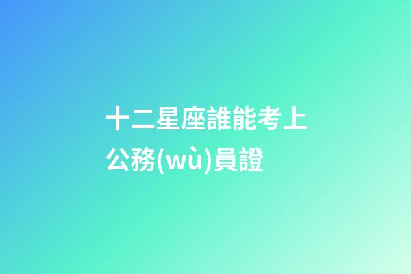 十二星座誰能考上公務(wù)員證
