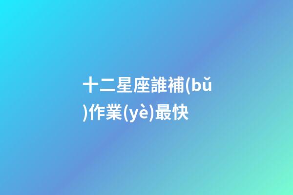 十二星座誰補(bǔ)作業(yè)最快
