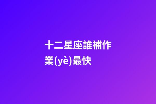 十二星座誰補作業(yè)最快