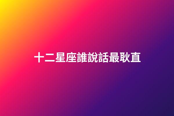 十二星座誰說話最耿直-第1張-星座運勢-玄機派