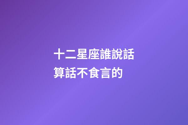 十二星座誰說話算話不食言的-第1張-星座運勢-玄機派