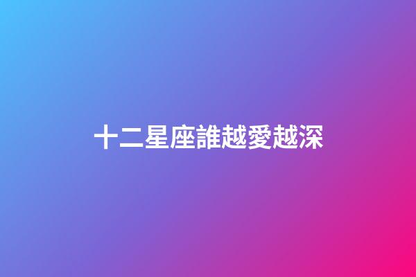 十二星座誰越愛越深