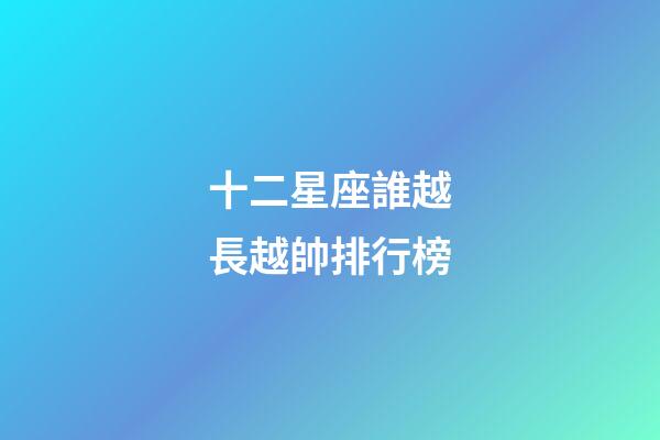 十二星座誰越長越帥排行榜-第1張-星座運勢-玄機派