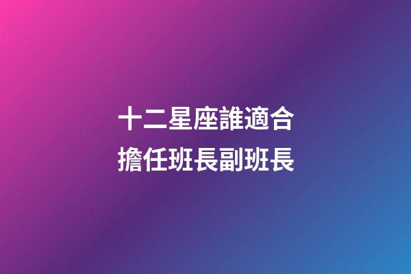 十二星座誰適合擔任班長副班長-第1張-星座運勢-玄機派