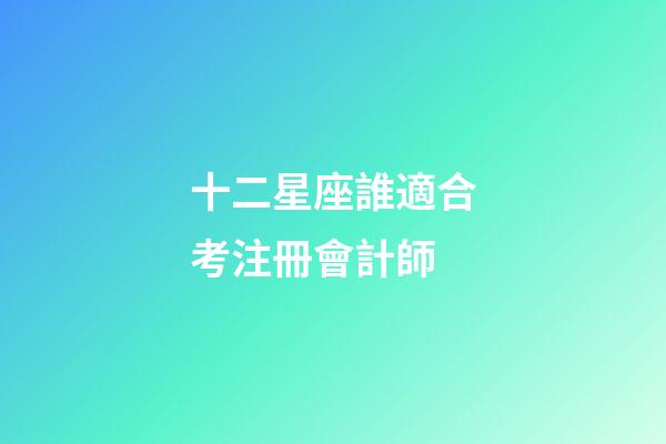 十二星座誰適合考注冊會計師-第1張-星座運勢-玄機派