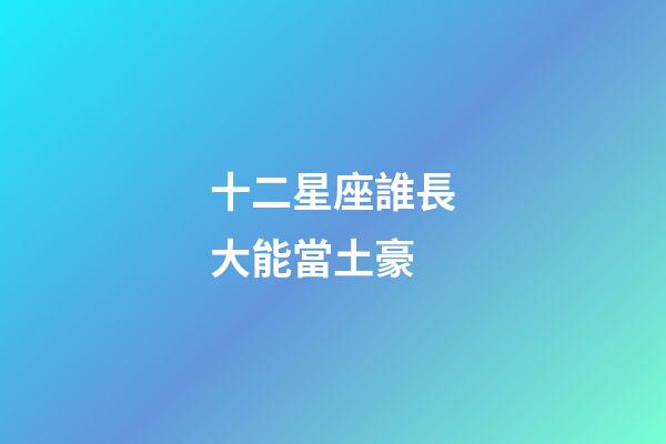 十二星座誰長大能當土豪-第1張-星座運勢-玄機派