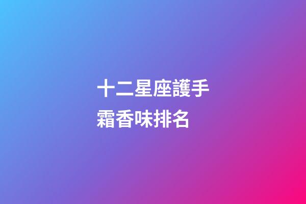十二星座護手霜香味排名-第1張-星座運勢-玄機派
