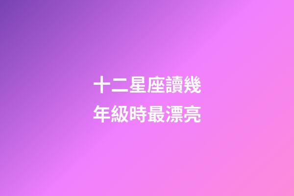十二星座讀幾年級時最漂亮-第1張-星座運勢-玄機派