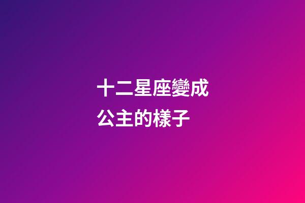 十二星座變成公主的樣子-第1張-星座運勢-玄機派