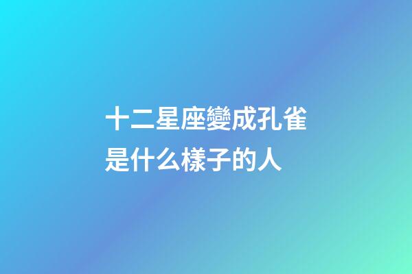 十二星座變成孔雀是什么樣子的人