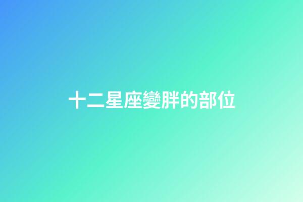 十二星座變胖的部位-第1張-星座運勢-玄機派