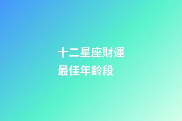 十二星座財運最佳年齡段-第1張-星座運勢-玄機派