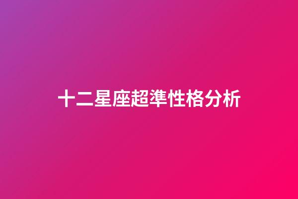 十二星座超準性格分析-第1張-星座運勢-玄機派