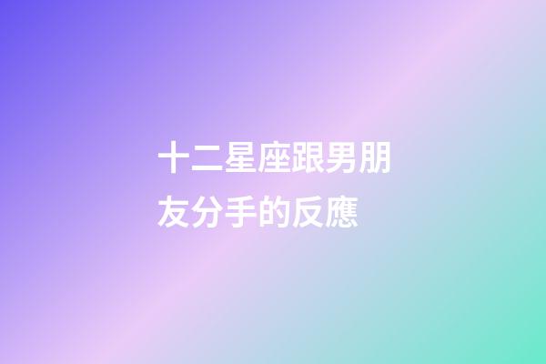 十二星座跟男朋友分手的反應-第1張-星座運勢-玄機派