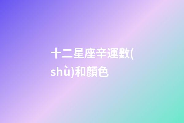 十二星座辛運數(shù)和顏色-第1張-星座運勢-玄機派