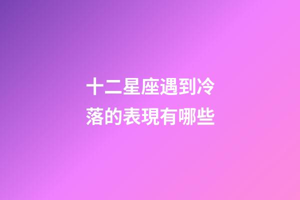 十二星座遇到冷落的表現有哪些-第1張-星座運勢-玄機派