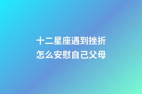十二星座遇到挫折怎么安慰自己父母-第1張-星座運勢-玄機派