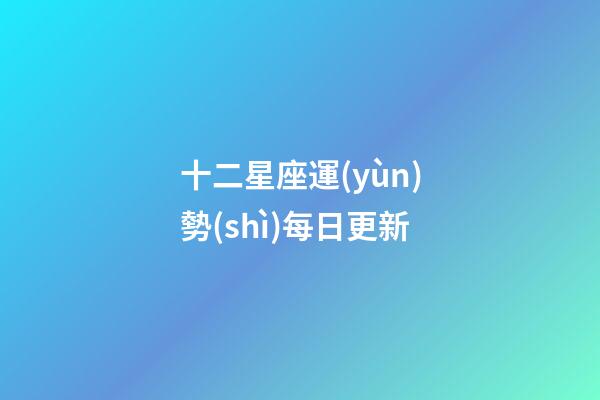 十二星座運(yùn)勢(shì)每日更新-第1張-星座運(yùn)勢(shì)-玄機(jī)派
