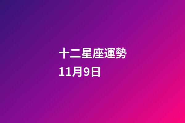 十二星座運勢11月9日-第1張-星座運勢-玄機派