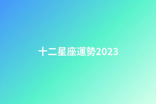 十二星座運勢2023-第1張-星座運勢-玄機派