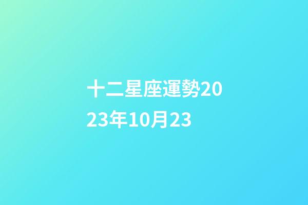十二星座運勢2023年10月23-第1張-星座運勢-玄機派