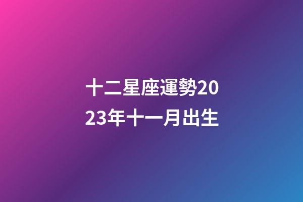 十二星座運勢2023年十一月出生-第1張-星座運勢-玄機派