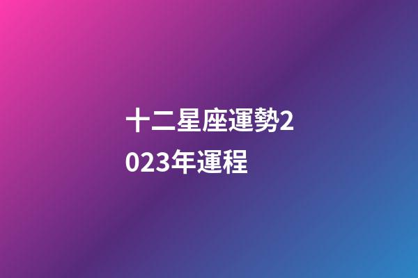十二星座運勢2023年運程-第1張-星座運勢-玄機派