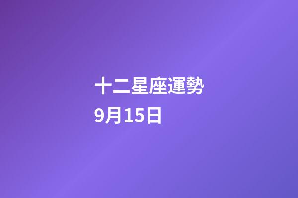 十二星座運勢9月15日-第1張-星座運勢-玄機派