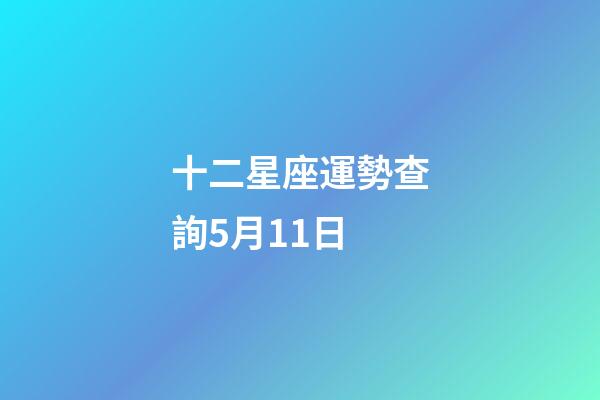 十二星座運勢查詢5月11日-第1張-星座運勢-玄機派