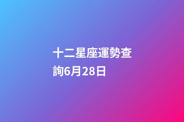十二星座運勢查詢6月28日-第1張-星座運勢-玄機派