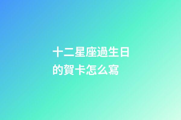 十二星座過生日的賀卡怎么寫