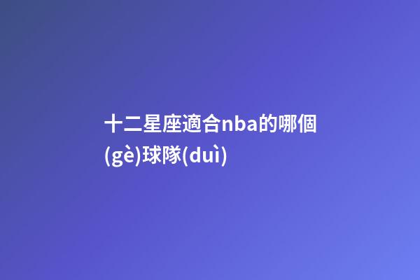 十二星座適合nba的哪個(gè)球隊(duì)