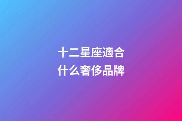 十二星座適合什么奢侈品牌-第1張-星座運勢-玄機派