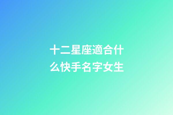 十二星座適合什么快手名字女生-第1張-星座運勢-玄機派