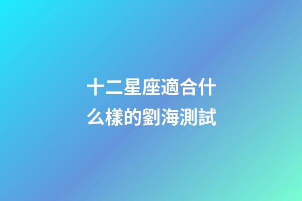 十二星座適合什么樣的劉海測試-第1張-星座運(yùn)勢-玄機(jī)派