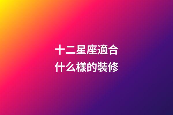 十二星座適合什么樣的裝修-第1張-星座運勢-玄機派