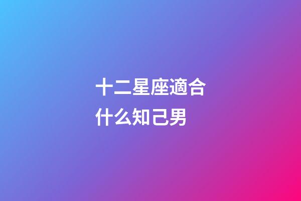 十二星座適合什么知己男-第1張-星座運(yùn)勢-玄機(jī)派