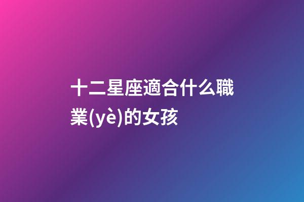 十二星座適合什么職業(yè)的女孩-第1張-星座運勢-玄機派