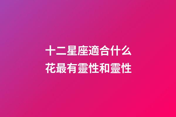 十二星座適合什么花最有靈性和靈性-第1張-星座運勢-玄機派