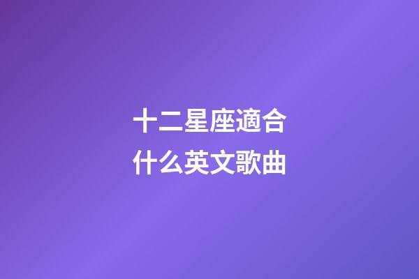 十二星座適合什么英文歌曲-第1張-星座運勢-玄機派