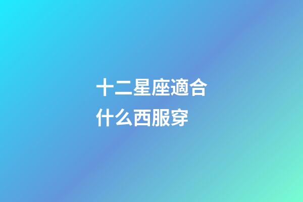 十二星座適合什么西服穿-第1張-星座運勢-玄機(jī)派