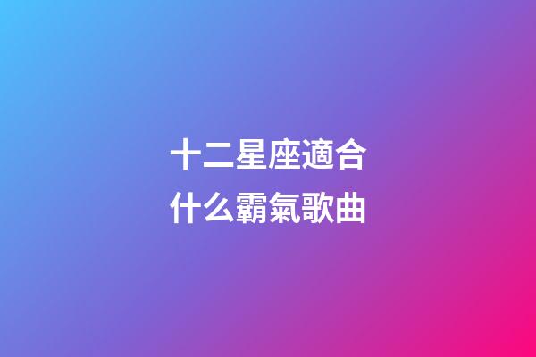 十二星座適合什么霸氣歌曲-第1張-星座運勢-玄機派
