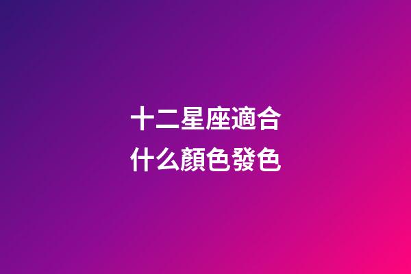 十二星座適合什么顏色發色-第1張-星座運勢-玄機派