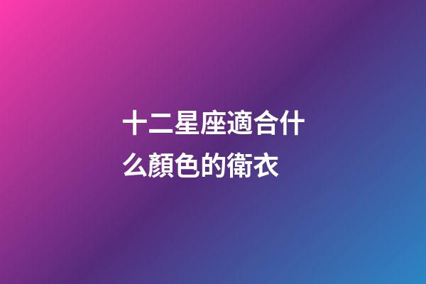 十二星座適合什么顏色的衛衣-第1張-星座運勢-玄機派