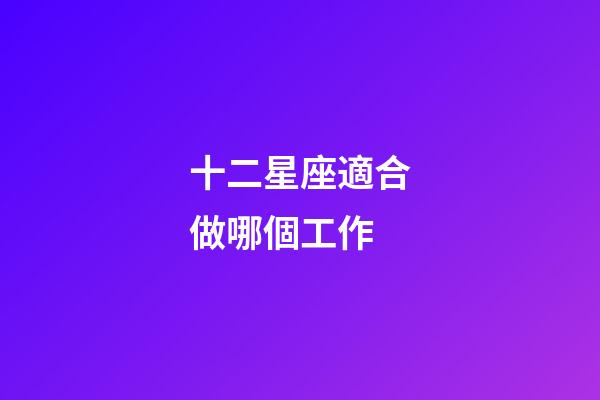 十二星座適合做哪個工作-第1張-星座運勢-玄機派