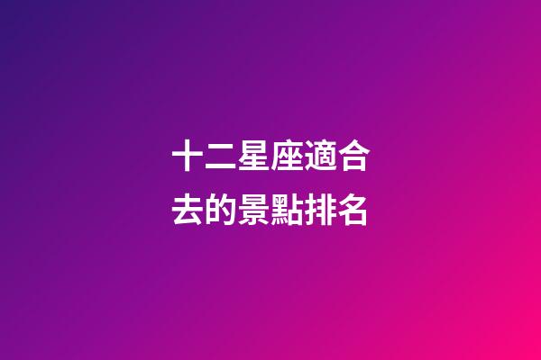 十二星座適合去的景點排名