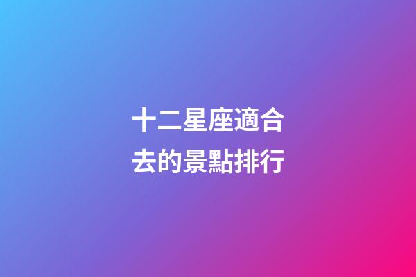 十二星座適合去的景點排行