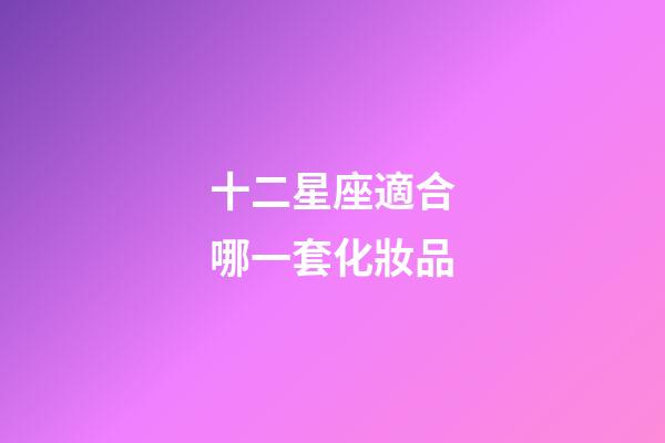 十二星座適合哪一套化妝品