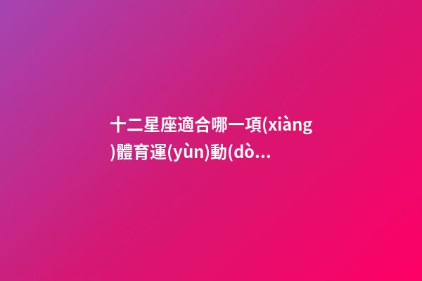 十二星座適合哪一項(xiàng)體育運(yùn)動(dòng)-第1張-星座運(yùn)勢(shì)-玄機(jī)派
