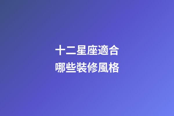 十二星座適合哪些裝修風格-第1張-星座運勢-玄機派